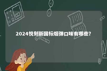 2024悦刻新国标烟弹口味有哪些�？ 